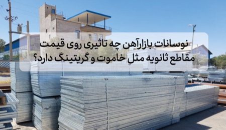 نوسانات بازار آهن چه تأثیری روی قیمت مقاطع ثانویه مثل خاموت و گریتینگ