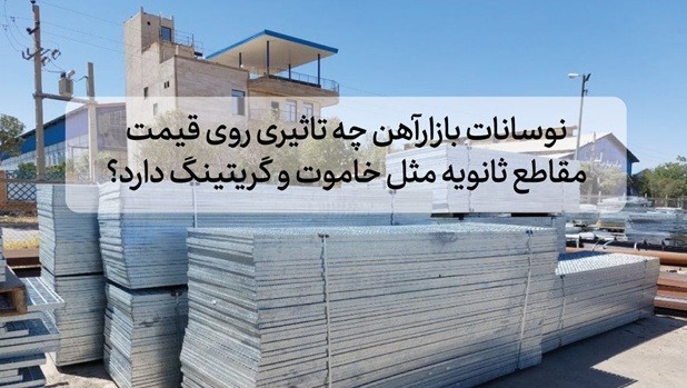 نوسانات بازار آهن مقاطع خاموت و گریتینگ 1 نوسانات بازار آهن چه تأثیری روی قیمت مقاطع ثانویه مثل خاموت و گریتینگ