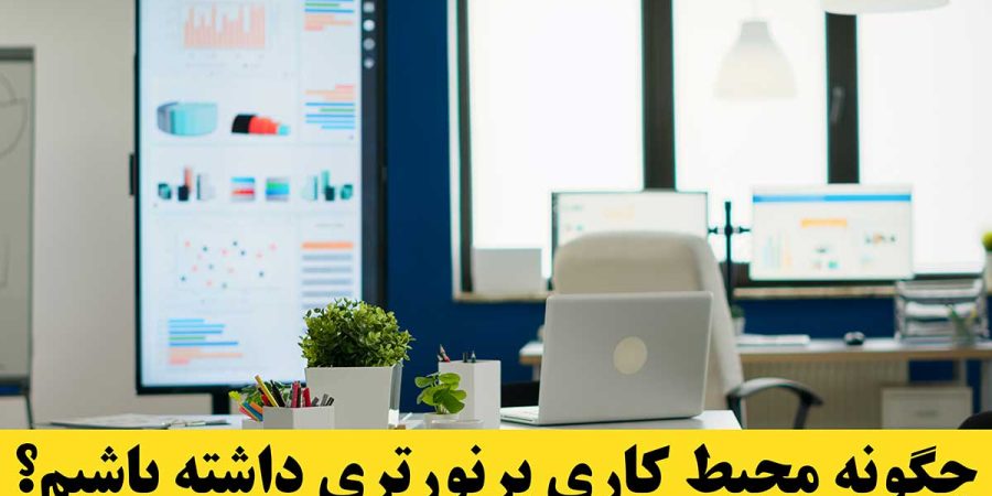 چگونه محیط کاری پرنورتری داشته باشیم 1 چگونه محیط کاری پر نورتری داشته باشیم؟