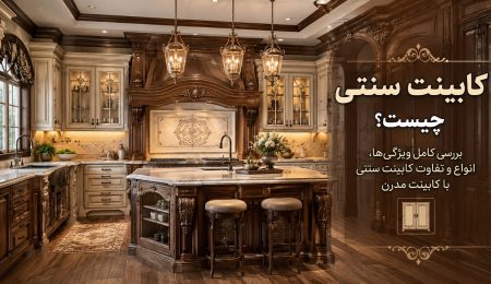 کابینت سنتی چیست؟ مقایسه کابینت سنتی و مدرن
